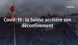 Covid-19 : la Suisse accélère son déconfinement