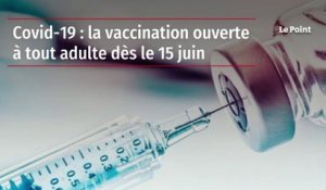 Covid-19 : la vaccination ouverte à tout adulte dès le 15 juin