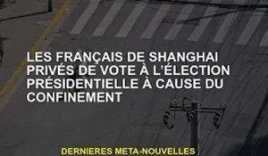 Des Français à Shanghai privés du droit de vote à l'élection présidentielle en raison du confinement