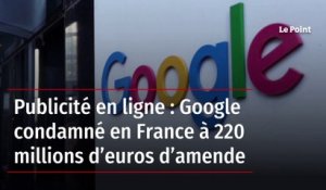 Publicité en ligne : Google condamné en France à 220 millions d’euros d’amende