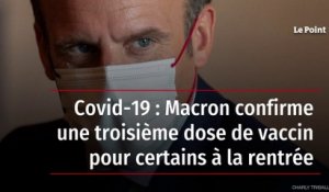 Covid-19 : Macron confirme une troisième dose de vaccin pour certains à la rentrée
