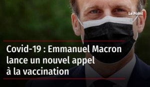 Covid-19 : Emmanuel Macron lance un nouvel appel à la vaccination