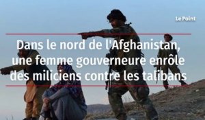 Dans le nord de l'Afghanistan, une femme gouverneure enrôle des miliciens contre les talibans