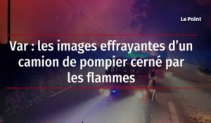 Var - les images effrayantes d’un camion de pompier cerné par les flammes