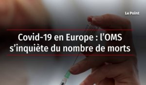 Covid-19 en Europe : l’OMS s’inquiète du nombre de morts