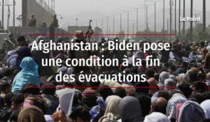 Afghanistan : Biden pose une condition à la fin des évacuations