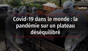 Covid-19 dans le monde : la pandémie sur un plateau déséquilibré