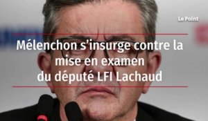 Mélenchon s'insurge contre la mise en examen du député LFI Lachaud