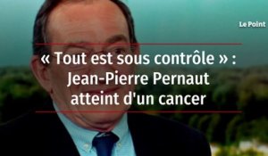 « Tout est sous contrôle » : Jean-Pierre Pernaut atteint d'un cancer