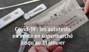 Covid-19 : les autotests en vente en supermarché jusqu’au 31 janvier