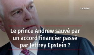 Le prince Andrew sauvé par un accord financier passé par Jeffrey Epstein ?