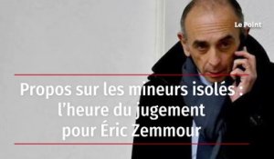 Propos sur les mineurs isolés : l’heure du jugement pour Éric Zemmour