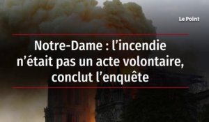 Notre-Dame : l’incendie n’était pas un acte volontaire, conclut l’enquête