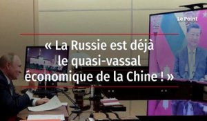 « La Russie est déjà le quasi-vassal économique de la Chine ! »