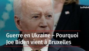 Guerre en Ukraine : Pourquoi Joe Biden vient à Bruxelles