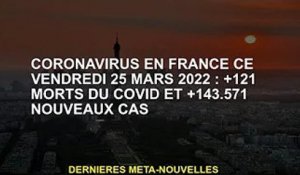 Coronavirus en France, vendredi 25 mars 2022 : +121 décès Covid et +143 571 nouveaux cas