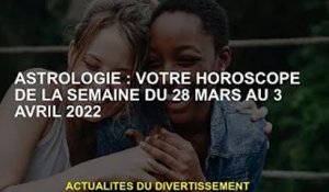 Astrologie : Horoscope hebdomadaire du 28 mars au 3 avril 2022