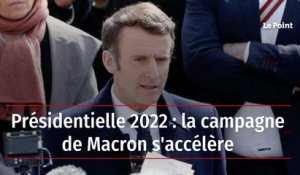 Présidentielle 2022 : la campagne de Macron s'accélère