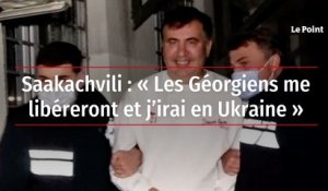 Saakachvili : « Les Géorgiens me libéreront et j’irai en Ukraine »