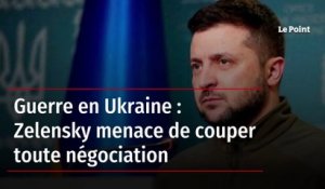 Guerre en Ukraine : Zelensky menace de couper toute négociation