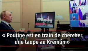 « Poutine est en train de chercher une taupe au Kremlin »
