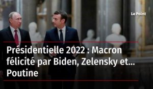 Présidentielle 2022 : Macron félicité par Biden, Zelensky et... Poutine