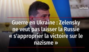 Guerre en Ukraine : Zelensky ne veut pas laisser la Russie « s'approprier la victoire sur le nazisme »