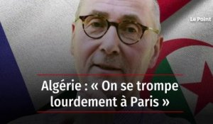Algérie : « On se trompe lourdement à Paris »