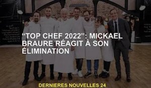 'Top Chef 2022' : Mickaël Braure réagit à son élimination