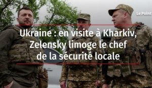 Ukraine : en visite à Kharkiv, Zelensky limoge le chef de la sécurité locale