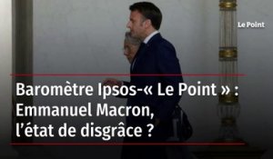Baromètre Ipsos-« Le Point » : Emmanuel Macron, l’état de disgrâce ?