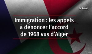 Immigration : les appels à dénoncer l’accord de 1968 vus d’Alger