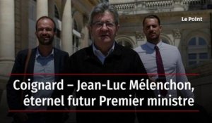 Coignard – Jean-Luc Mélenchon, éternel futur Premier ministre