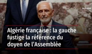 Algérie française : la gauche fustige la référence du doyen de l’Assemblée