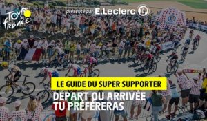 Départ ou arrivée tu préféreras - Le guide du super supporter présenté par E.Leclerc - #TDF2022