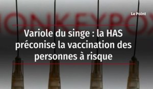 Variole du singe : la HAS préconise la vaccination des personnes à risque
