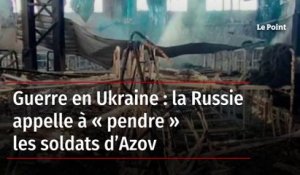 Guerre en Ukraine : la Russie appelle à « pendre » les soldats d’Azov