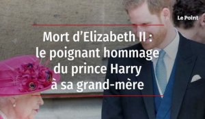 Mort d’Elizabeth II : le poignant hommage du prince Harry à sa grand-mère