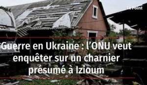 Guerre en Ukraine : l’ONU veut enquêter sur un charnier présumé à Izioum