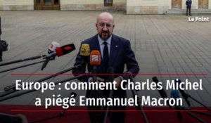 Europe : comment Charles Michel a piégé Emmanuel Macron