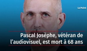 Pascal Josèphe, vétéran de l’audiovisuel, est mort à 68 ans