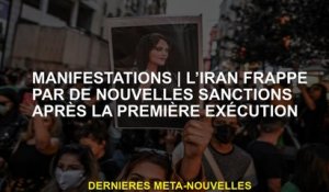 DémonstationsL'Iran frappé par de nouvelles sanctions après la première exécution