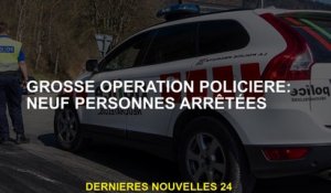 Grande opération de police: neuf personnes arrêtées