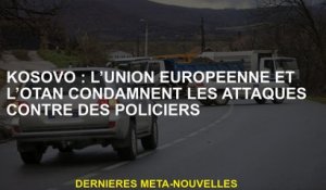 Kosovo: L'Union européenne et l'OTAN condamnent les attaques contre les policiers