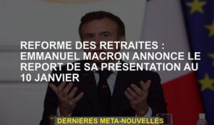Réforme des pensions: Emmanuel Macron annonce le report de sa présentation le 10 janvier
