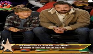 Ben Affleck avec son fils Samuel, trop craquant :  et moments de complicité pour une sortie NBA
