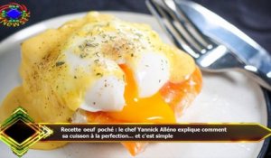 Recette oeuf poché : le chef Yannick Alléno explique comment  sa cuisson à la perfection… et c'est s