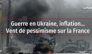 Guerre en Ukraine, inflation… Vent de pessimisme sur la France