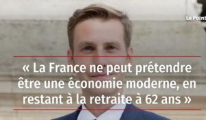 « La France ne peut prétendre être une économie moderne, en restant à la retraite à 62 ans »