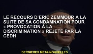L'appel d'Eric Zemmour à la suite de sa condamnation pour "provocation à la discrimination" rejetée